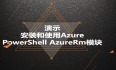 Azure管理员-第3章_Azure 管理工具-3-3-安装和使用AzureRm模块