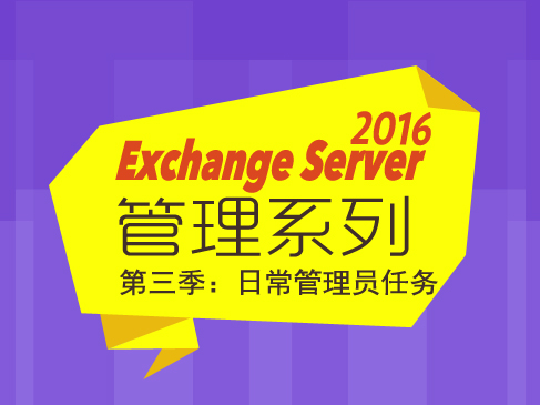 Exchange Server 2016管理系列【第三季】：日常管理员任务视频课程