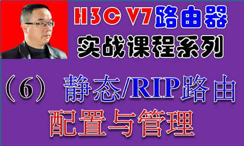 【H3C V7路由器实战视频课程系列-6】静态/RIP路由配置与管理视频课程