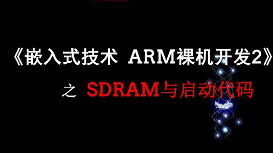 《嵌入式技术ARM裸机开发》之SDRAM与启动代码视频课程