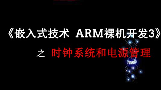 《嵌入式技术ARM裸机开发》之时钟系统和电源管理视频课程