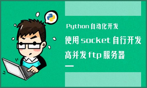Python自动化开发视频课程-使用socket自行开发高并发ftp服务器（限时免费）