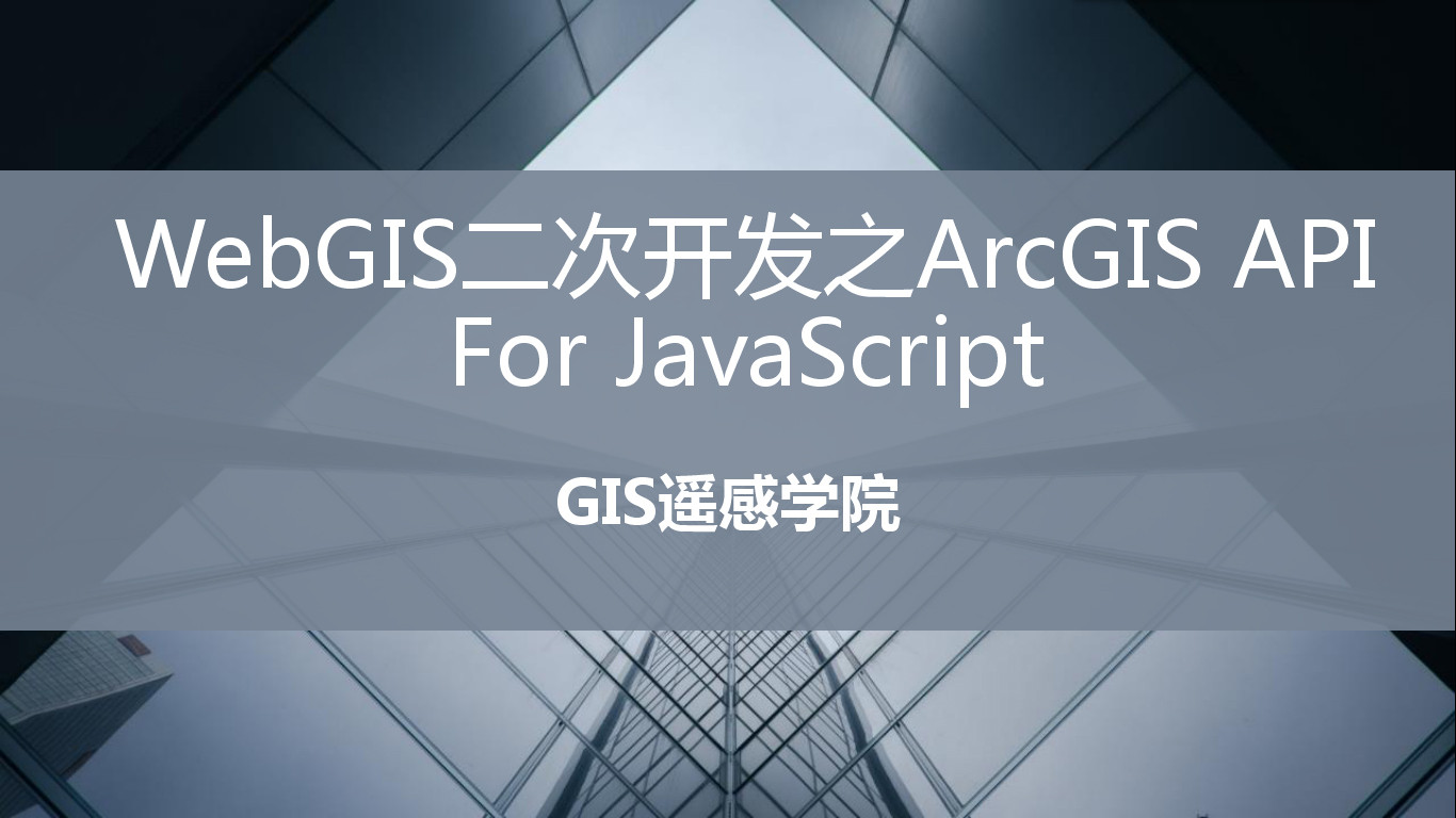 【遥感学院】WebGIS二次开发之ArcGIS API For JavaScript /GIS教程