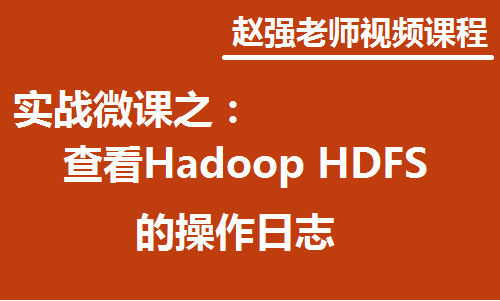 赵强老师：实战微课—5分钟教你学习如何查看Hadoop HDFS的操作日志