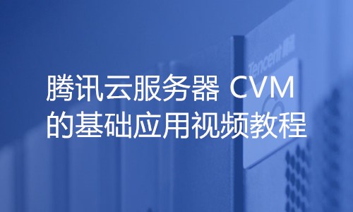 腾讯云服务器 CVM 的基础应用视频教程