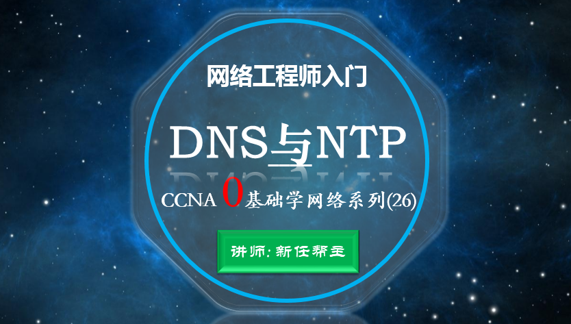 网络工程师入门CCNA 0基础学网络系列课程26:DNS与NTP视频课程【新任帮主】