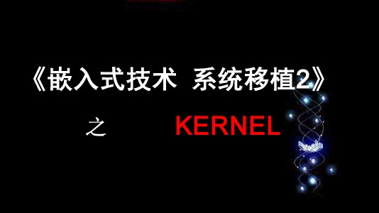 《嵌入式技术系统移植2》之 Kernel视频课程