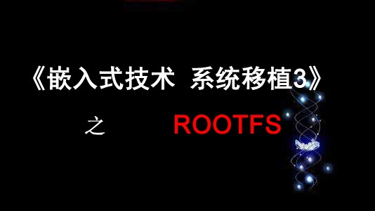 《嵌入式技术系统移植3》之Rootfs视频课程
