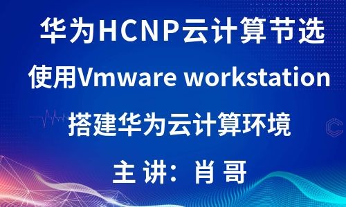 华为HCIP云计算节选使用VMware workstation搭建华为云计算环境[肖哥]