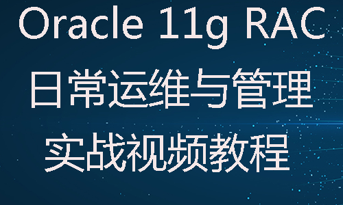 Oracle 11g RAC集群日常运维与管理实战视频教程