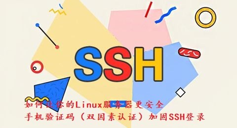 如何让你的Linux服务器更安全手机验证码（双因素认证）加固SSH登录