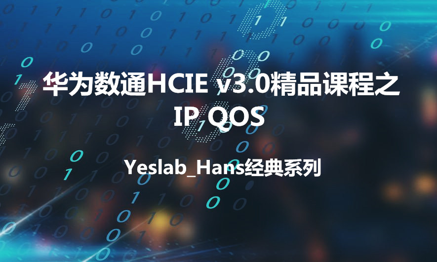 Yeslab_Hans华为数通HCIA/HCIP/HCIE经典系列之IE09 IP QOS
