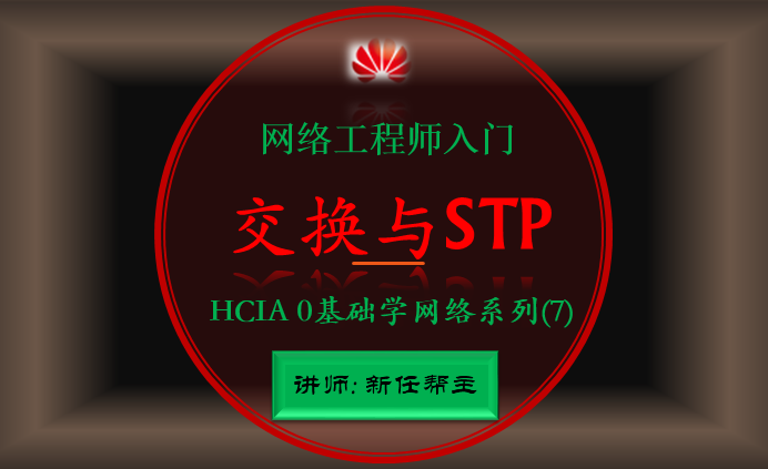 华为网络工程师入门HCIA 0基础学网络系列课程7:交换与STP技术讲解【新任帮主】
