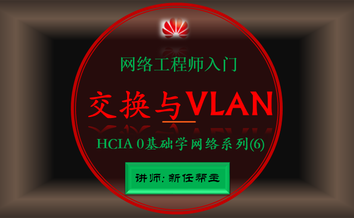 华为网络工程师入门HCIA 0基础学网络系列课程6:交换与VLAN技术讲解【新任帮主】