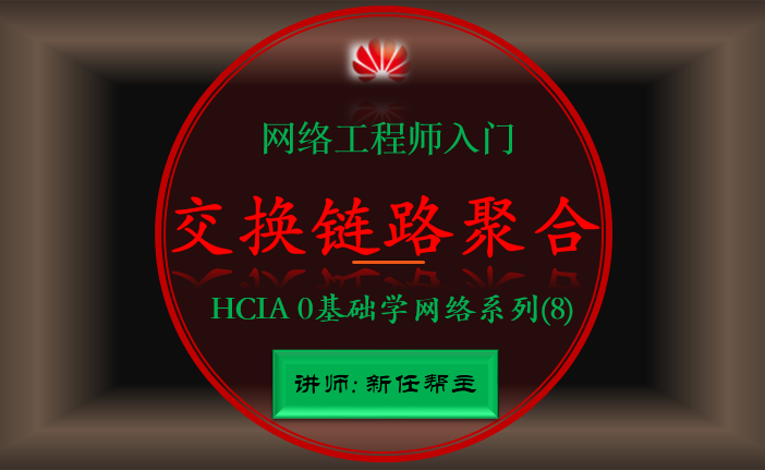 华为网络工程师入门HCIA 0基础学网络系列课程8:交换链路聚合技术【新任帮主】