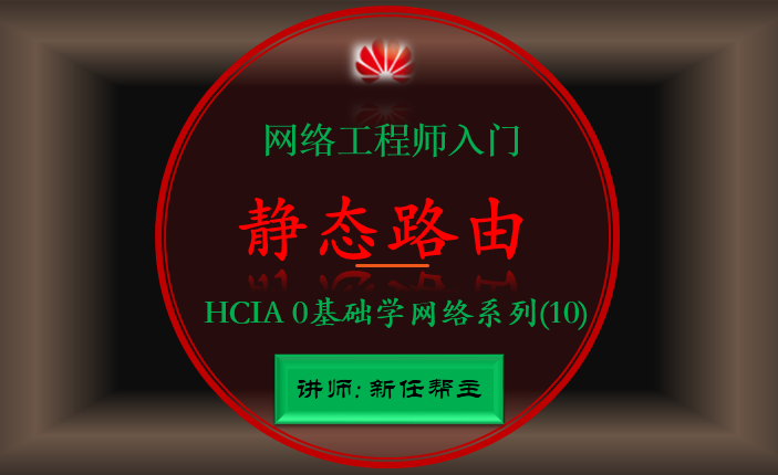 网络工程师入门HCIA 0基础学网络系列课程10:静态路由【新任帮主】