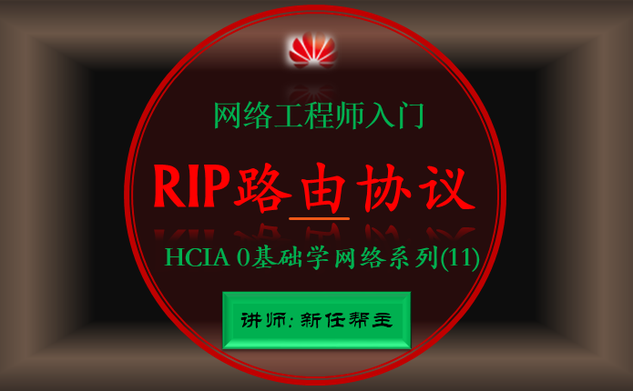 网络工程师入门HCIA 0基础学网络系列课程11:RIP路由协议讲解【新任帮主】