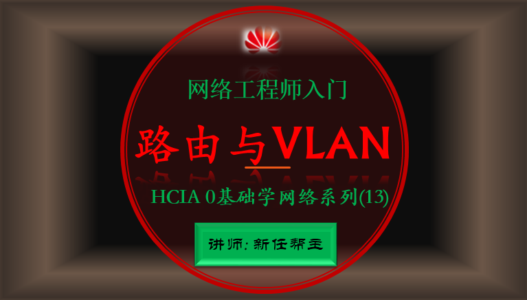 网络工程师入门HCIA 0基础学网络系列课程13:路由与VLAN综合项目【新任帮主】