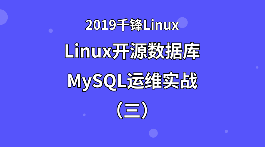 2019Linux开源数据库MySQL运维实战（三）【千锋Linux】