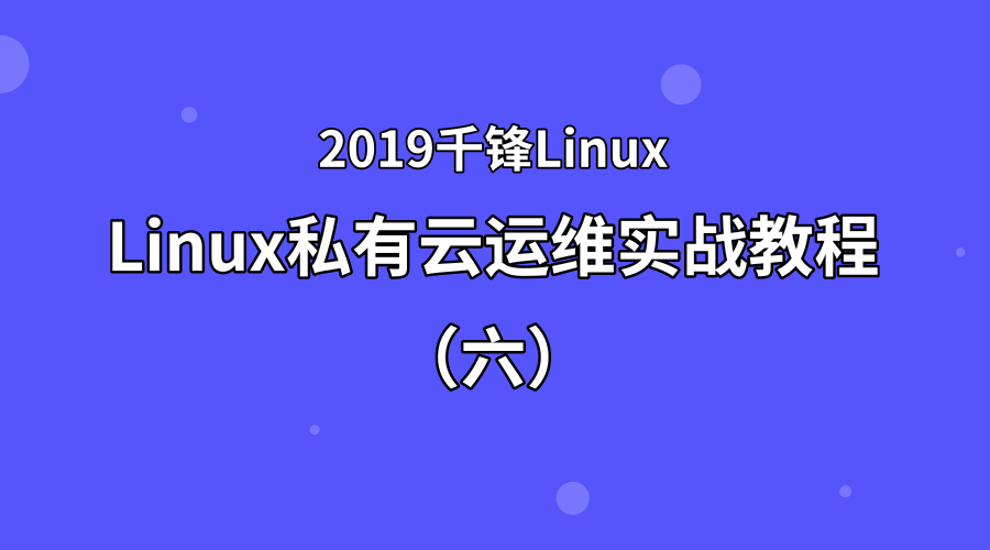 2019Linux私有云运维实战教程（六）【千锋Linux】