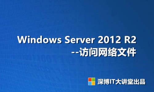 Windows Server 2012 R2 访问网络文件（共享文件夹）视频课程