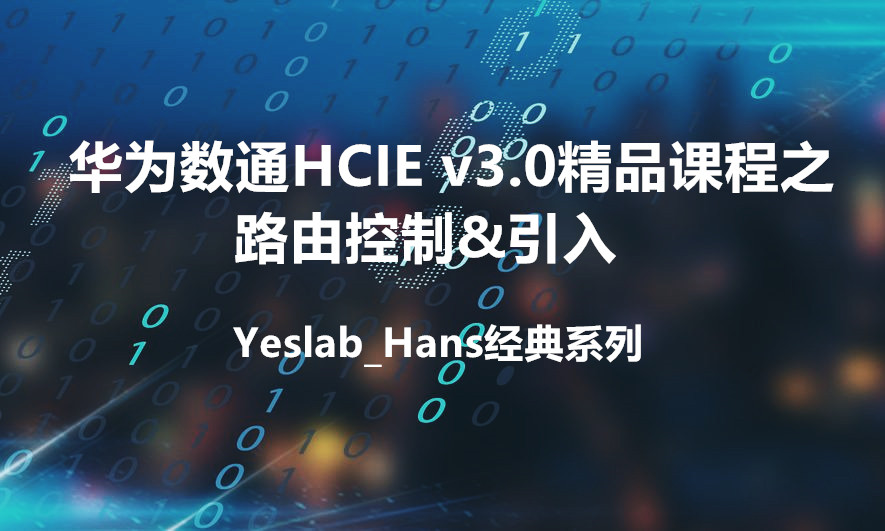 Yeslab_Hans华为数通HCIA/HCIP/HCIE经典系列IE10 路由控制&引入