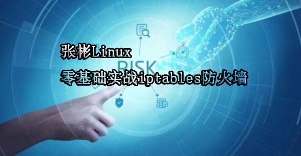 张彬Linux 零基础实战iptables防火墙