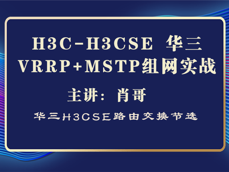 H3C-H3CSE 华三VRRP + MSTP组网实战案例[肖哥视频]