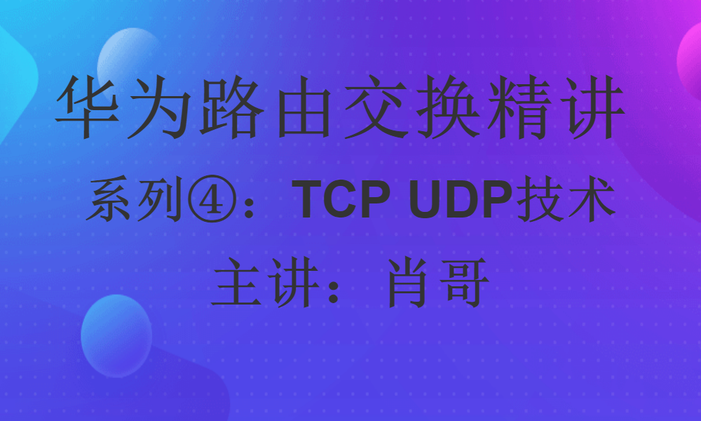 华为路由交换精讲系列④:TCP UDP技术 [肖哥]视频课程