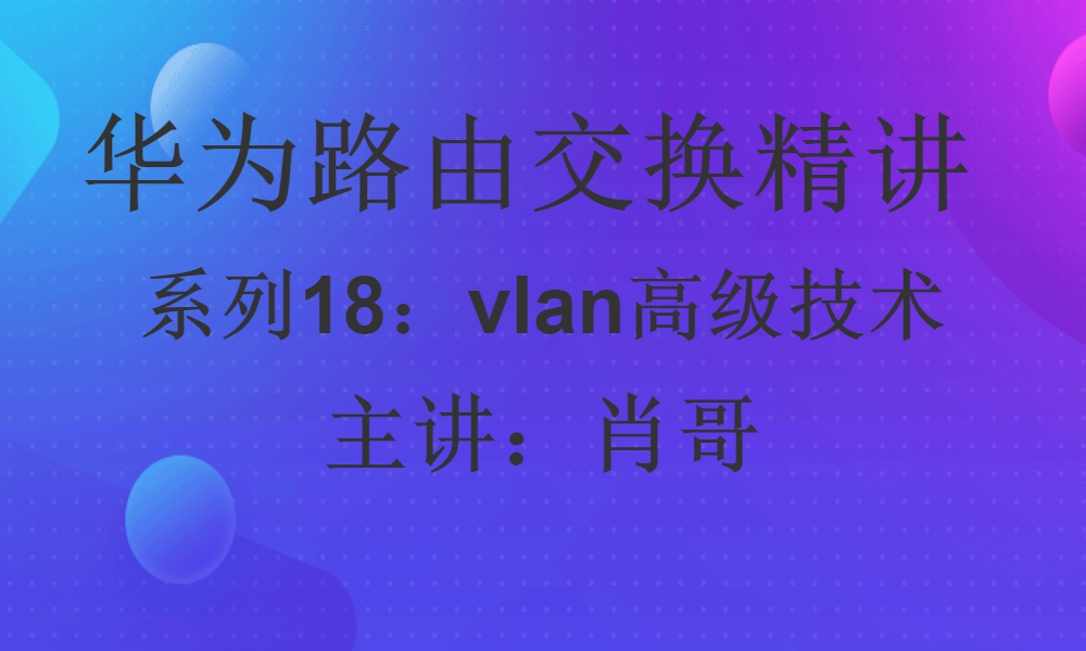 华为路由交换精讲系列18:vlan高级配置、基于mac划分vlan、基IP子网划分vlan视频课程