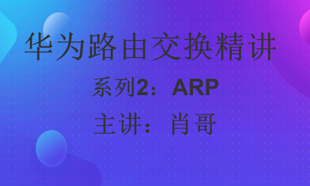 华为HCIP路由交换精讲系列②:ARP技术工作原理 [肖哥]视频课程