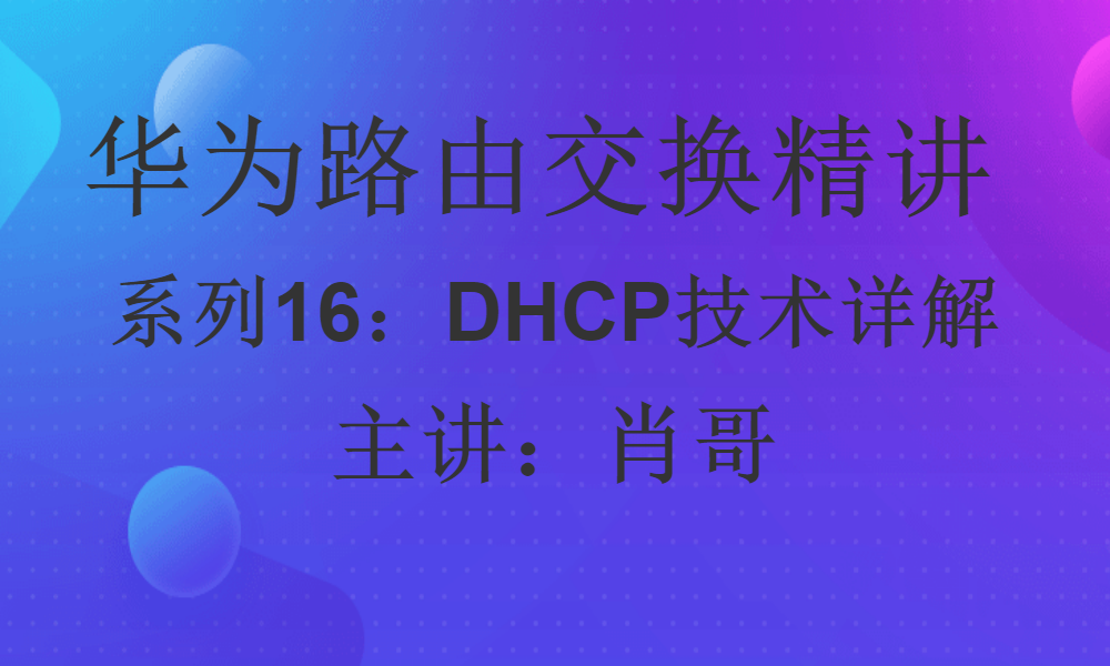 华为HCIP路由交换精讲系列16:DHCP技术详解 [肖哥]视频课程