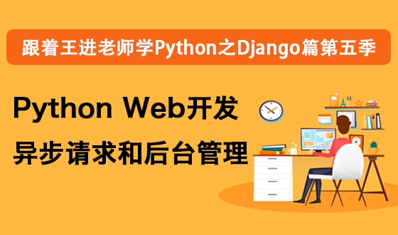 跟着王进老师学Python之Django篇第五季：Python Web开发异步请求和后台管理