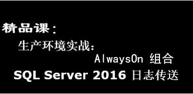 精品课：生产环境 SQL Server 2016 日志传送 AlwaysOn 组合