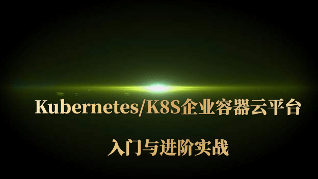 Kubernetes/K8S企业容器云平台入门与进阶实战