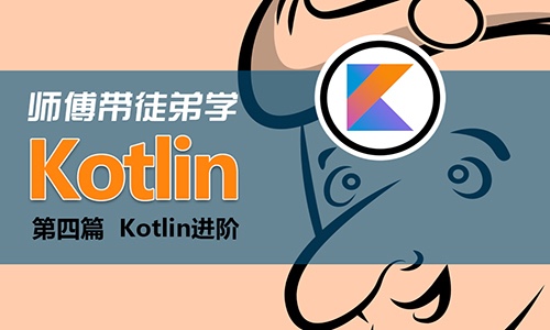 师傅带徒弟学Kotlin第4篇 【Kotlin】进阶视频课程