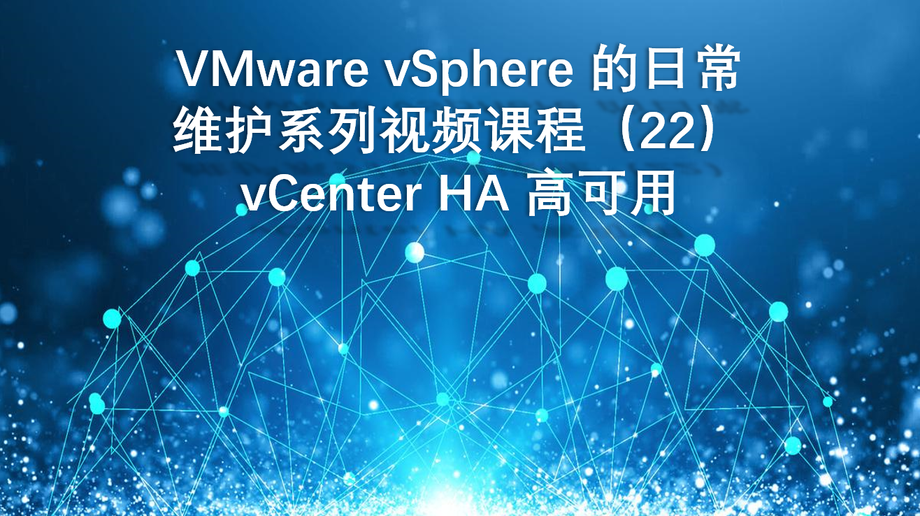 VMware vSphere 的日常维护系列视频课程（22）vCenter HA 高可用