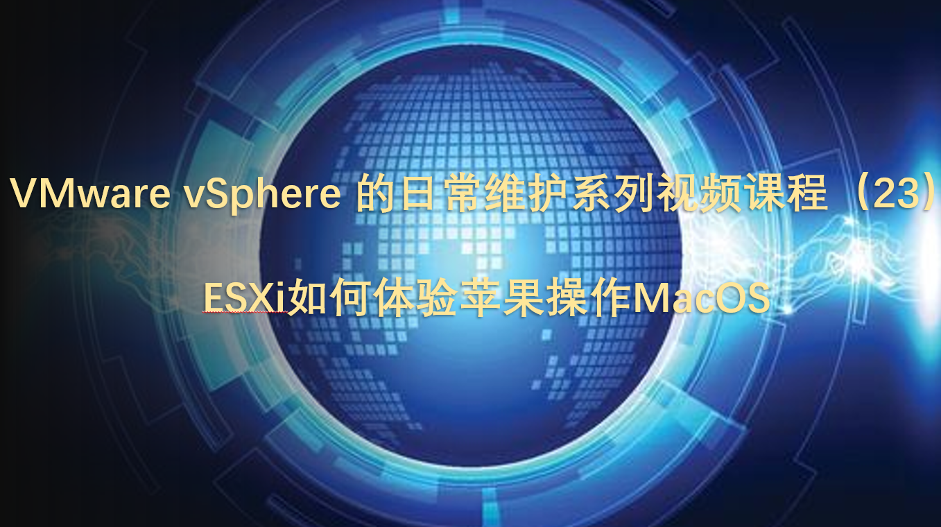 VMware vSphere 的日常维护系列视频课程(23)ESXi如何体验苹果系统macos