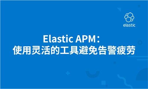 Elastic APM：使用灵活的工具避免告警疲劳