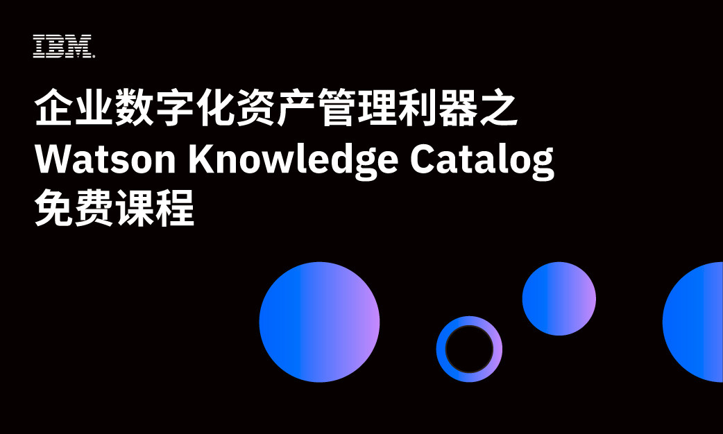 Watson Knowledge Catalog-企业数字化资产管理利器免费课程