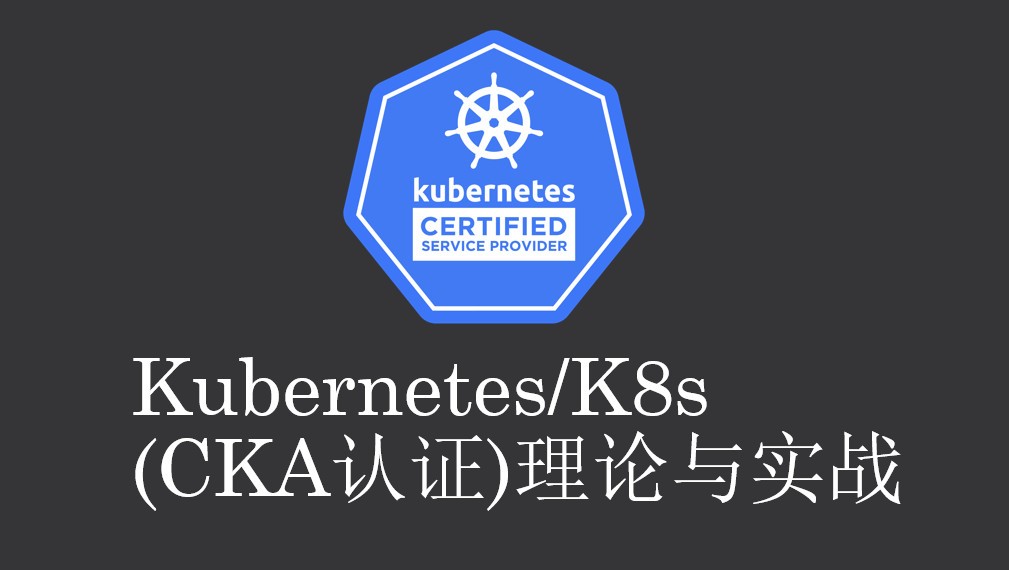 Kubernetes/K8s (CKA认证)理论与实战