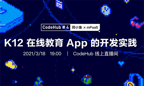 【CodeHub#4】荷小鱼 x mPaaS：K12在线教育 App 的开发实践