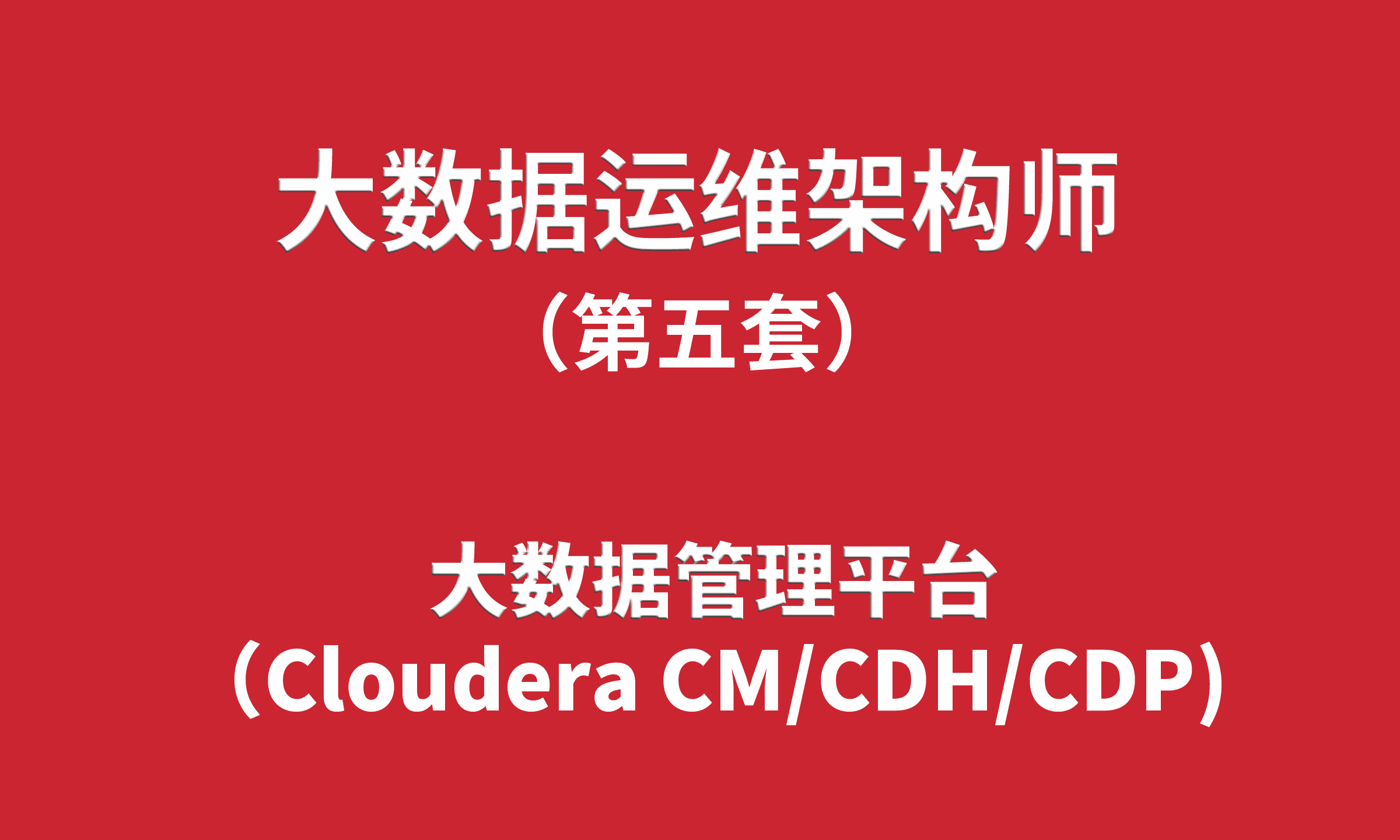 大数据运维架构师培训（5）：大数据管理平台（Cloudera CM/CDH/CDP）