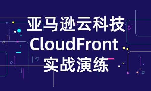 亚马逊云科技 CloudFront 实战演练