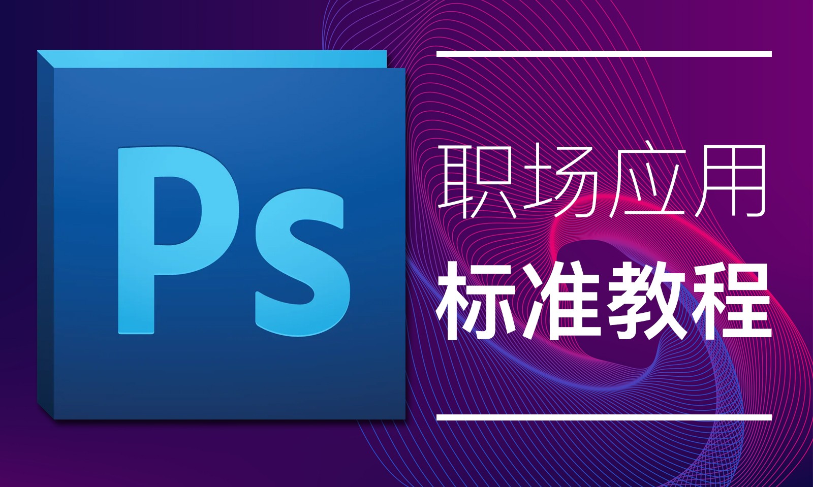 【吴刚大讲堂】Photoshop(PS)软件职场应用技巧标准视频教程