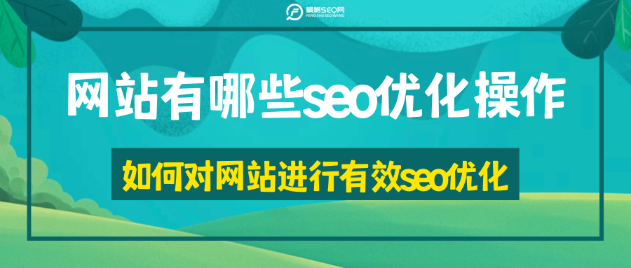 网站有哪些seo优化操作，如何对网站进行有效seo优化_站长工具