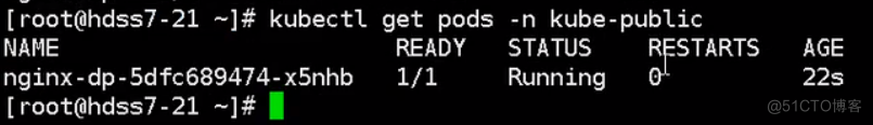 ( aot@hdss7-21 kubectl 
-n kube-public 
NAME 
nginx - dp -5dfc689474- x5nhb 
[root@hdss7-21 
get pods 
READY 
1/1 
STATUS 
Running 
STARTS 
AGE 
22s