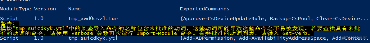 Machine generated alternative text:
ModuleType Version 
Script 
1.0 
Name 
tmp_xwdOcsz1 . tur 
Exportedcommands 
{Approve—CsDevi ceUpdateRu1e, Backup—cspool , Clear—CsDevice. . . 
Verbose Import-Module Get-verb. 
Script 
1.0 
tmp_sui cdkyk . ytl 
{Add—ADPermission, Add—Avai1abi1ityAddressSpace, Add—Conte. . . 
