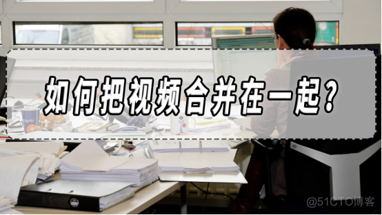 如何把视频合并在一起？视频合并软件合集！​_应用程序