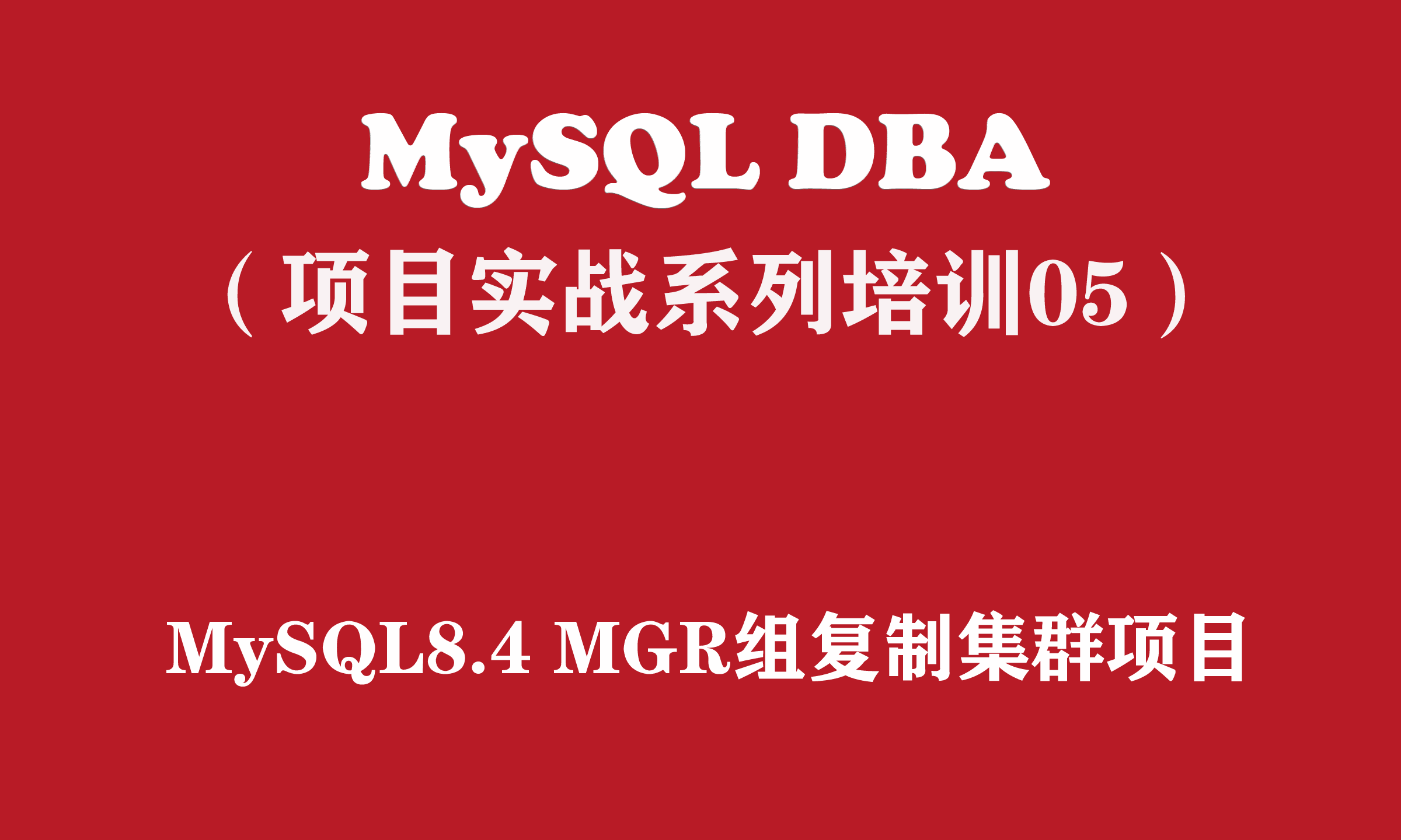 MySQL DBA实战培训系列（5）：Linux+MySQL 8.4 MGR组复制集群项目实战